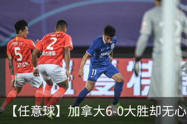 【任意球】加拿大6-0大胜却无心庆祝 首支小组出线球队产生