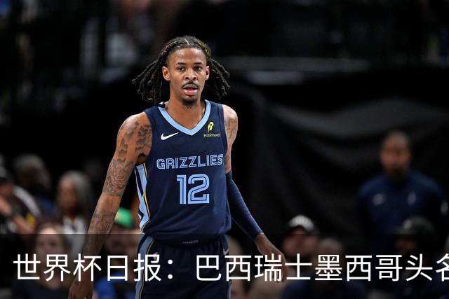 世界杯日报：巴西瑞士墨西哥头名晋级 韩国意外输球出线待定