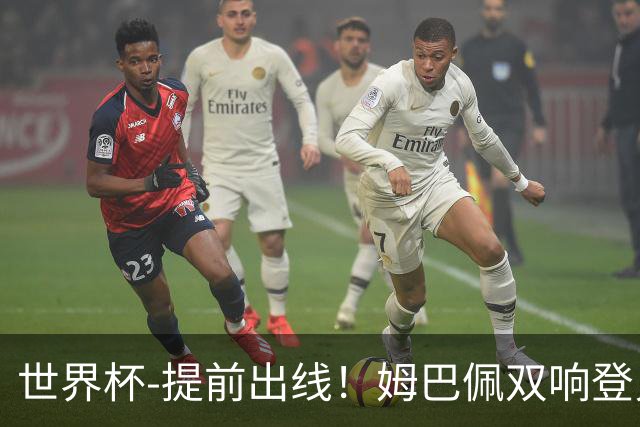 世界杯-提前出线！姆巴佩双响登贝莱传射 奥利塞2助法国3-0伊拉克