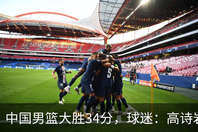 中国男篮大胜34分，球迷：高诗岩缺阵全队打法更顺滑，媒体人盛赞这是本场最大惊喜亮点