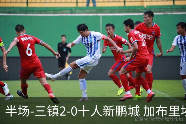 半场-三镇2-0十人新鹏城 加布里埃尔13分钟直红熊继政汪晋贤破门