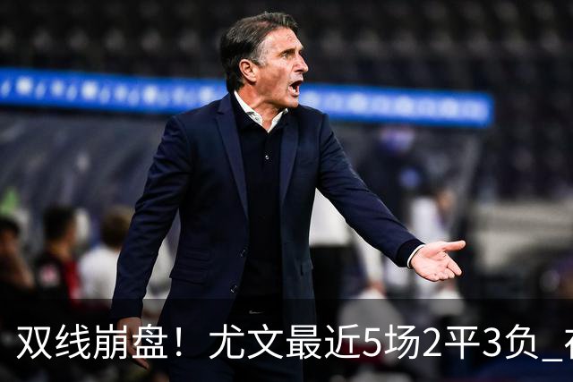 双线崩盘！尤文最近5场2平3负 在意甲欧冠都堕落