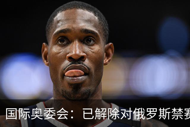 国际奥委会：已解除对俄罗斯禁赛处分 FIFA尚未跟进