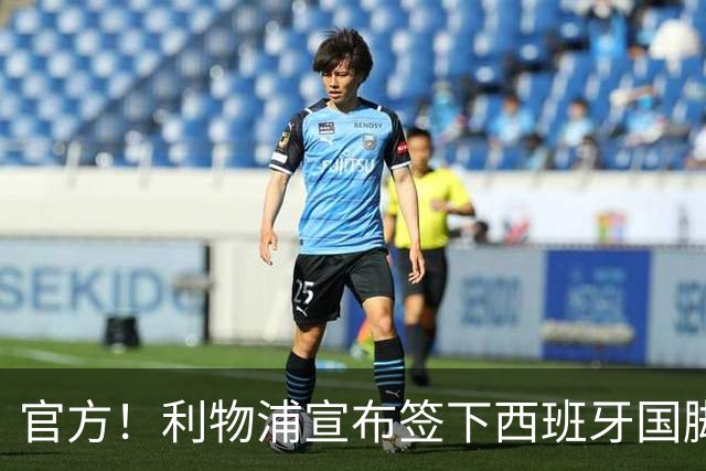 官方！利物浦宣布签下西班牙国脚 新帅伊劳拉麾下首签