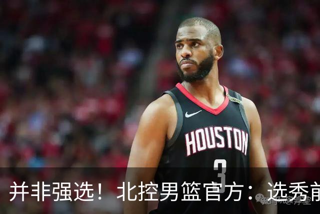 并非强选！北控男篮官方：选秀前与柳锐进行了沟通事宜