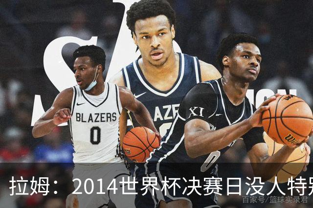 拉姆：2014世界杯决赛日没人特别联系我，一切照常备战