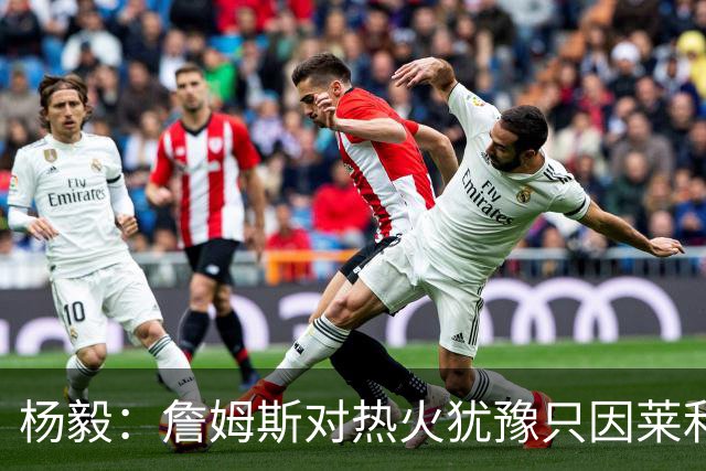 杨毅：詹姆斯对热火犹豫只因莱利还在 他当初就是受不了后者才走