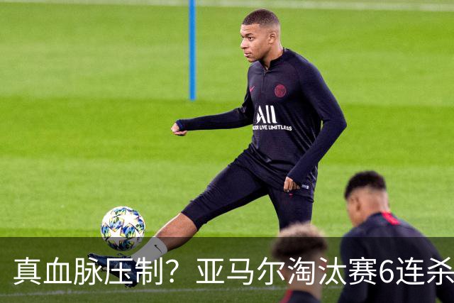 真血脉压制？亚马尔淘汰赛6连杀姆巴佩 剑指大力神杯