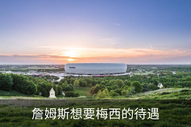 詹姆斯想要梅西的待遇
