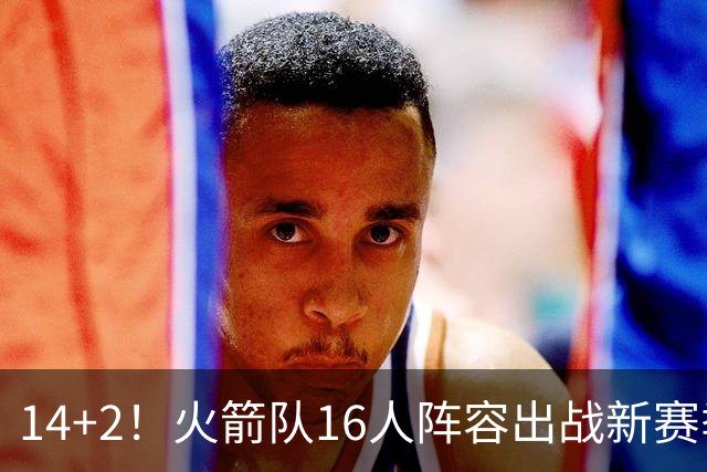 14+2！火箭队16人阵容出战新赛季？裁掉1人，或不再引进新球员