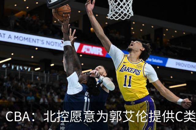 CBA：北控愿意为郭艾伦提供C类合同，吴前敲定浙江老将合同，王浩然个人事务离开中国男篮，曾凡博赴海外治疗